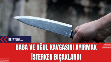 Baba ve Oğul Kavgasını Ayırmak İsterken Bıçaklandı