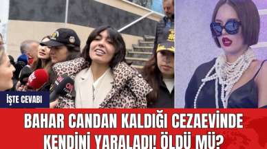 Bahar Candan kaldığı cezaevinde kendini yaraldı! Öldü mü? İşte cevabı