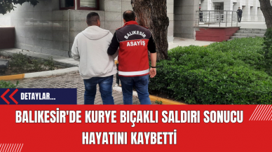 Balıkesir'de Kurye Bıçaklı Saldırı Sonucu Hayatını Kaybetti