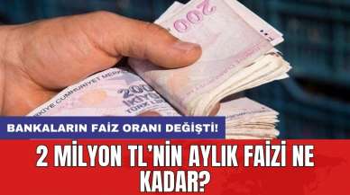 Bankaların faiz oranı değişti! 2 milyon TL’nin aylık faizi ne kadar?