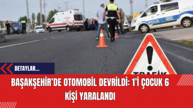 Başakşehir’de Otomobil Devrildi: 1’i Çocuk 6 Kişi Yaralandı