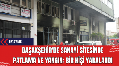 Başakşehir'de Sanayi Sitesinde Patlama ve Yangın: Bir Kişi Yaralandı