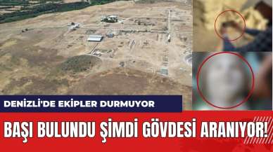 Başı bulundu şimdi gövdesi aranıyor! Denizli'de ekipler durmuyor