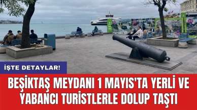 Beşiktaş Meydanı 1 Mayıs'ta yerli ve yabancı turistlerle dolup taştı