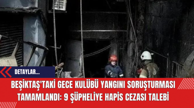 Beşiktaş'taki Gece Kulübü Yangını Soruşturması Tamamlandı: 9 Şüpheliye Hapis Cezası Talebi