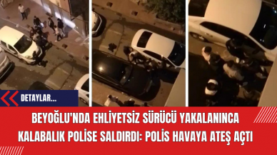 Beyoğlu'nda Ehliyetsiz Sürücü Yakalanınca Kalabalık Polise Saldırdı: Polis Havaya Ateş Açtı