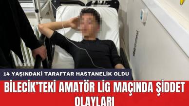 Bilecik’teki Amatör Lig maçında şiddet olayları: 14 yaşındaki taraftar hastanelik oldu