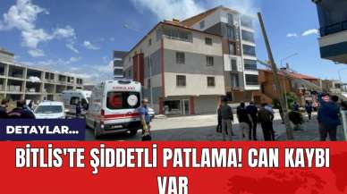 Bitlis'te şiddetli patlama! Can kaybı var