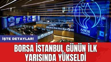 Borsa İstanbul Günün İlk Yarısında Yükseldi