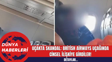 Uçakta Skandal: British Airways Uçağında Cinsel İlişkiye Girdiler!