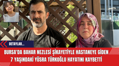 Bursa'da Bahar Nezlesi Şikayetiyle Hastaneye Giden 7 Yaşındaki Yüsra Türkoğlu Hayatını Kaybetti