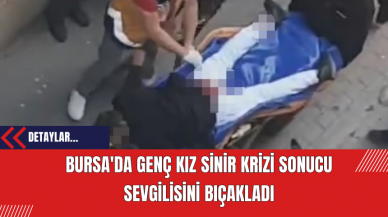 Bursa'da Genç Kız Sinir Krizi Sonucu Sevgilisini Bıçakladı