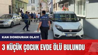 Bursa'da kan donduran olay! 3 küçük çocuk evde ölü bulundu