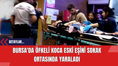 Bursa'da Öfkeli Koca Eski Eşini Sokak Ortasında Yaraladı