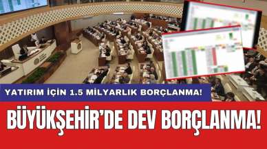 Büyükşehir’de dev borçlanma: Yatırım için 1.5 milyarlık borçlanma!