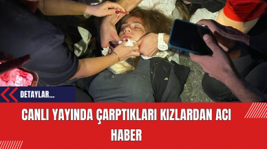 Canlı yayında çarptıkları kızlardan acı haber