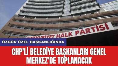 CHP'li belediye başkanları Genel Merkez'de toplanacak