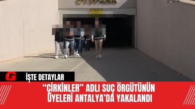 “Çirkinler” Adlı Suç Örgütünün Üyeleri Antalya’da Yakalandı