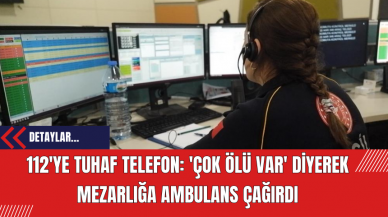 112'ye Tuhaf Telefon: 'Çok Ölü Var' Diyerek Mezarlığa Ambulans Çağırdı