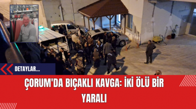 Çorum'da Bıçaklı Kavga: İki Ölü Bir Yaralı