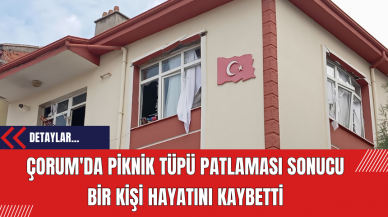 Çorum'da Piknik Tüpü Patlaması Sonucu Bir Kişi Hayatını Kaybetti