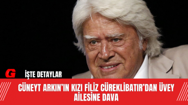 Cüneyt Arkın’ın Kızı Filiz Cüreklibatır’dan Üvey Ailesine Dava