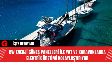 CW Enerji, Güneş Panelleri ile Yat ve Karavanlarda Elektrik Üretimi Kolaylaştırıyor