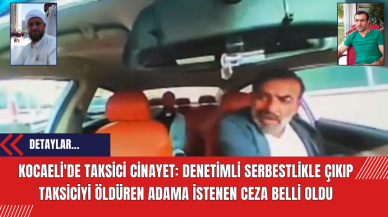 Kocaeli'de taksici cinayet: Denetimli serbestlikle çıkıp taksiciyi öldüren adama istenen ceza belli oldu