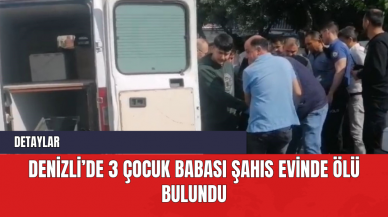 Denizli’de 3 Çocuk Babası Şahıs Evinde Ölü Bulundu