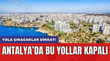 Yola çıkacaklar dikkat! Antalya’da bu yollar kapalı