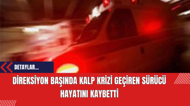 Direksiyon Başında Kalp Krizi Geçiren Sürücü Hayatını Kaybetti