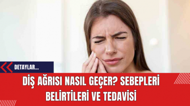 Diş Ağrısı Nasıl Geçer? Sebepleri Belirtileri ve Tedavisi