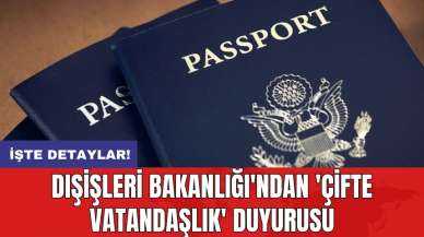 Dışişleri Bakanlığı'ndan 'Çifte vatandaşlık' duyurusu