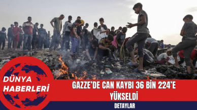 Gazze’de can kaybı 36 bin 224’e yükseldi