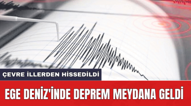 Ege Deniz'inde deprem meydana geldi: Çevre illerden hissedildi