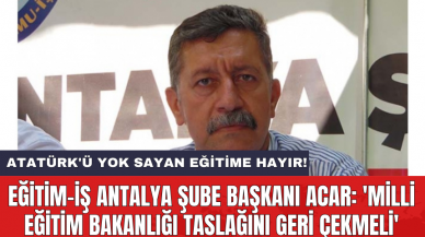 Eğitim-İş Antalya Şube Başkanı Acar: 'Milli Eğitim Bakanlığı taslağını geri çekmeli'