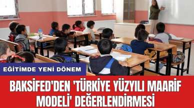 Eğitimde yeni dönem: BAKSİFED'den 'Türkiye Yüzyılı Maarif Modeli' değerlendirmesi