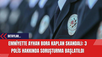 Emniyette Ayhan Bora Kaplan Skandalı: 3 Polis Hakkında Soruşturma Başlatıldı