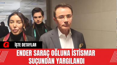 Ender Saraç Oğluna İstismar Suçundan Yargılandı