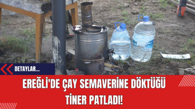 Ereğli'de Çay Semaverine Döktüğü Tiner Patladı!