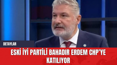 Eski İYİ Partili Bahadır Erdem CHP’ye katılıyor