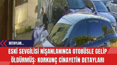 Eski sevgilisi nişanlanınca otobüsle gelip öldürmüş: korkunç cinayetin detayları