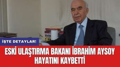 Eski Ulaştırma Bakanı İbrahim Aysoy hayatını kaybetti