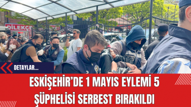 Eskişehir’de 1 Mayıs eylemi 5 şüphelisi serbest bırakıldı