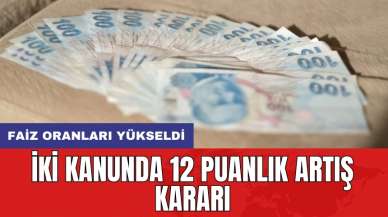 Faiz oranları yükseldi: İki kanunda 12 puanlık artış kararı