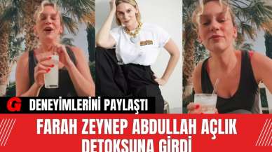 Farah Zeynep Abdullah Açlık Detoksuna Girdi