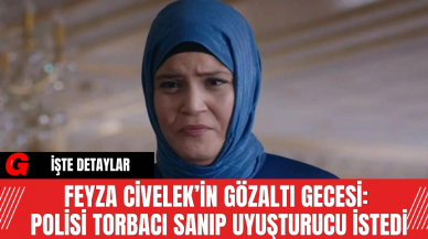 Feyza Civelek’in Gözaltı Gecesi: Polisi Torbacı Sanıp Uy*ştur*cu İstedi