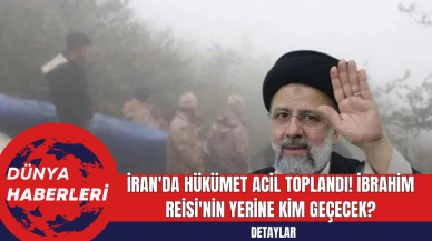 İran'da Hükümet Acil Toplandı! İbrahim Reisi'nin Yerine Kim Geçecek?