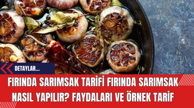 Fırında Sarımsak Tarifi Fırında Sarımsak Nasıl Yapılır? Faydaları ve Örnek Tarif