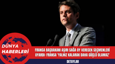 Fransa Başbakanı Aşırı Sağa Oy Verecek Seçmenleri Uyardı: Fransa 'Yalnız Kalarak Daha Güçlü Olamaz'